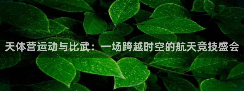 天体营运动与比武：一场跨越时空的航天竞技盛会