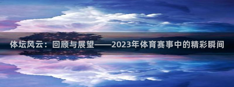体坛风云：回顾与展望——2023年体育赛事中的精彩瞬间