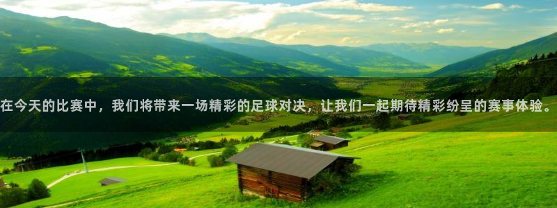 在今天的比赛中，我们将带来一场精彩的足球对决，让我们一起期待精彩纷呈的赛事体验。